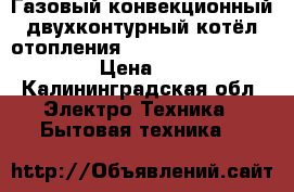 Газовый конвекционный двухконтурный котёл отопления Unical EVE 05 CTFS 24 F. › Цена ­ 17 000 - Калининградская обл. Электро-Техника » Бытовая техника   